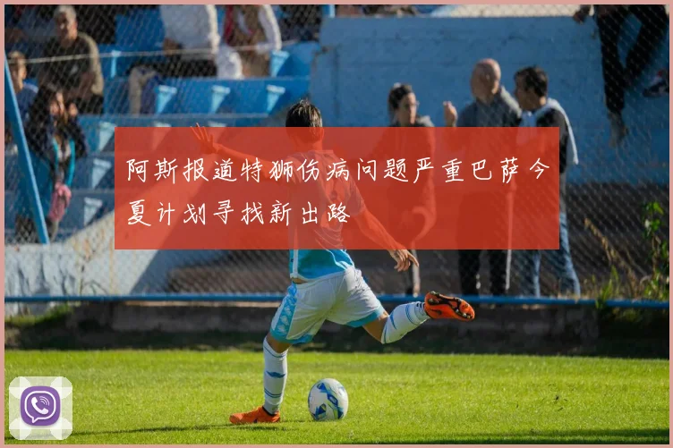 阿斯报道特狮伤病问题严重巴萨今夏计划寻找新出路