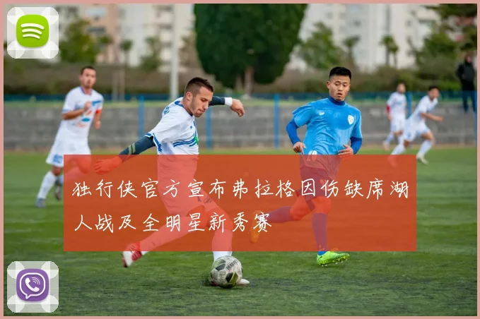 独行侠官方宣布弗拉格因伤缺席湖人战及全明星新秀赛