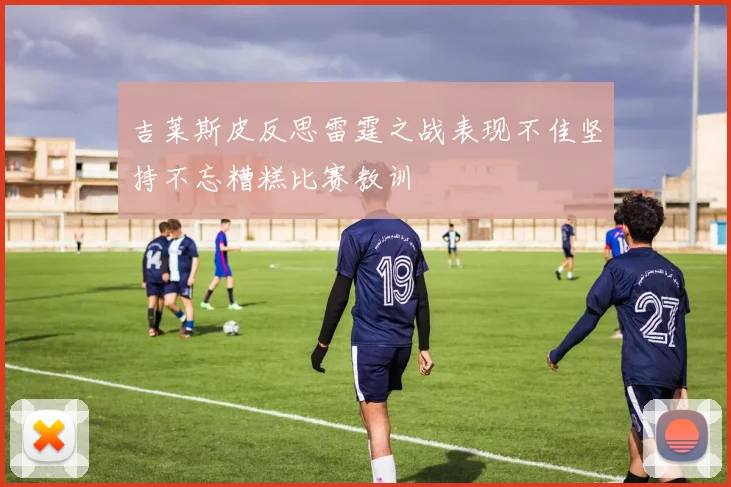 吉莱斯皮反思雷霆之战表现不佳坚持不忘糟糕比赛教训