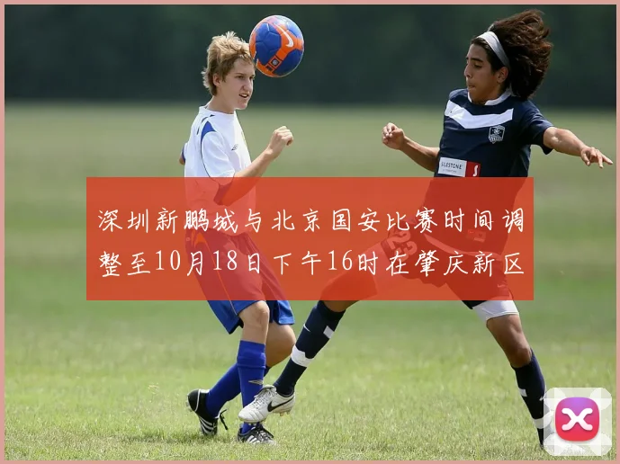 深圳新鹏城与北京国安比赛时间调整至10月18日下午16时在肇庆新区举行
