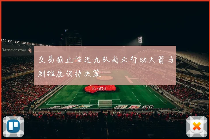 交易截止临近九队尚未行动火箭马刺雄鹿仍待决策