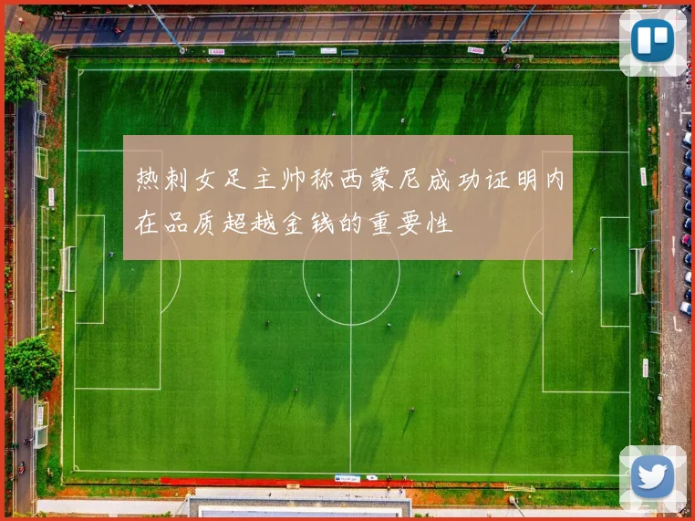 热刺女足主帅称西蒙尼成功证明内在品质超越金钱的重要性