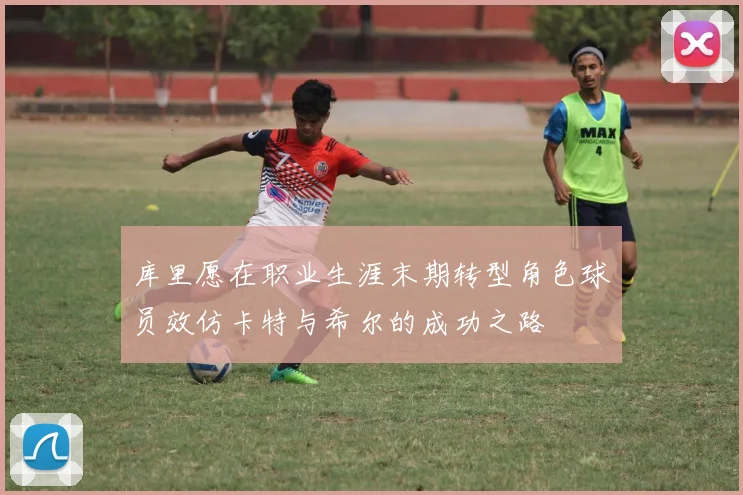 库里愿在职业生涯末期转型角色球员效仿卡特与希尔的成功之路