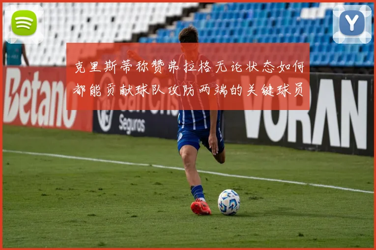 克里斯蒂称赞弗拉格无论状态如何都能贡献球队攻防两端的关键球员