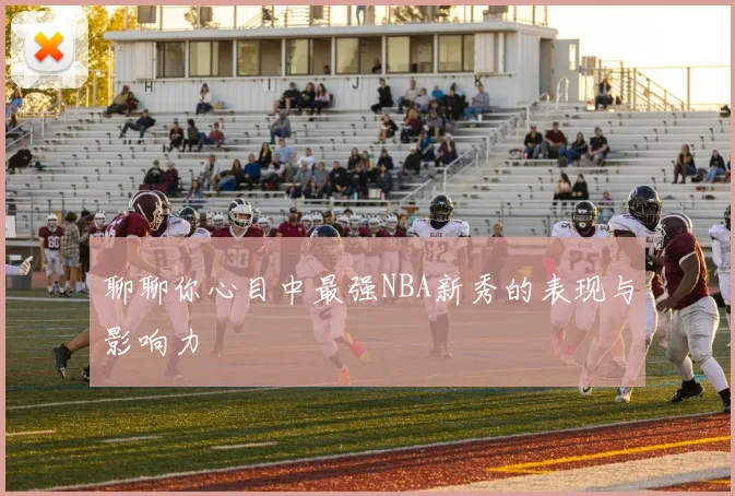 聊聊你心目中最强NBA新秀的表现与影响力