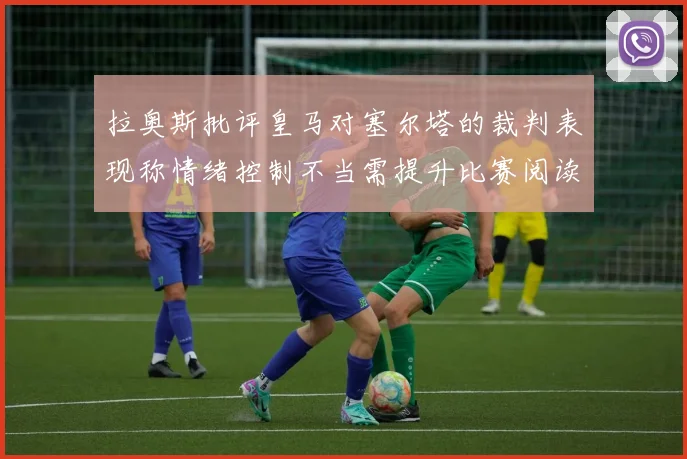 拉奥斯批评皇马对塞尔塔的裁判表现称情绪控制不当需提升比赛阅读能力