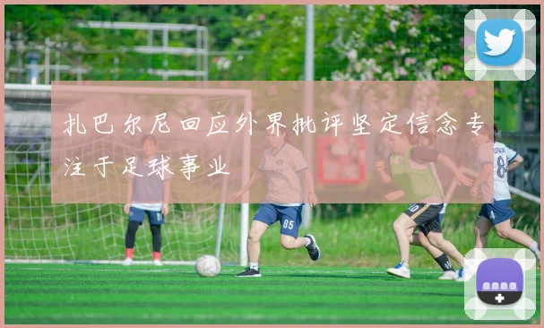扎巴尔尼回应外界批评坚定信念专注于足球事业