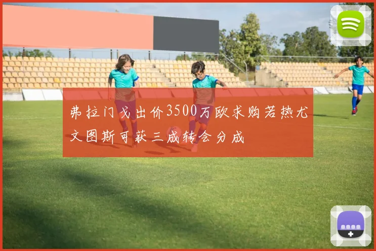 弗拉门戈出价3500万欧求购若热尤文图斯可获三成转会分成