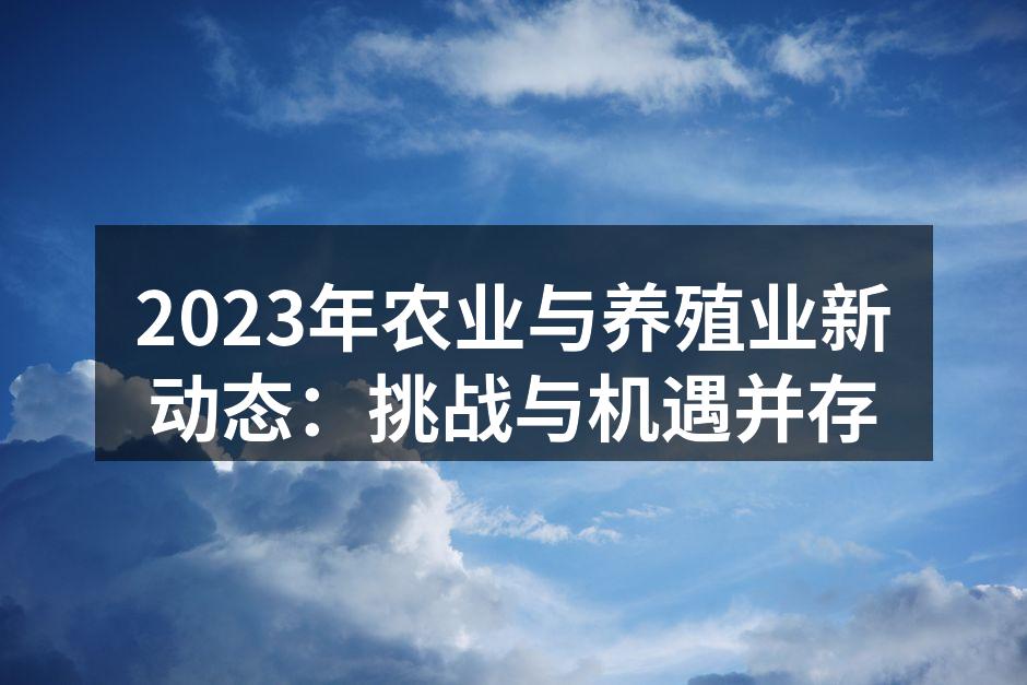 2023年农业与养殖业新动态：挑战与机遇并存