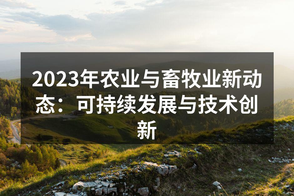 2023年农业与畜牧业新动态：可持续发展与技术创新