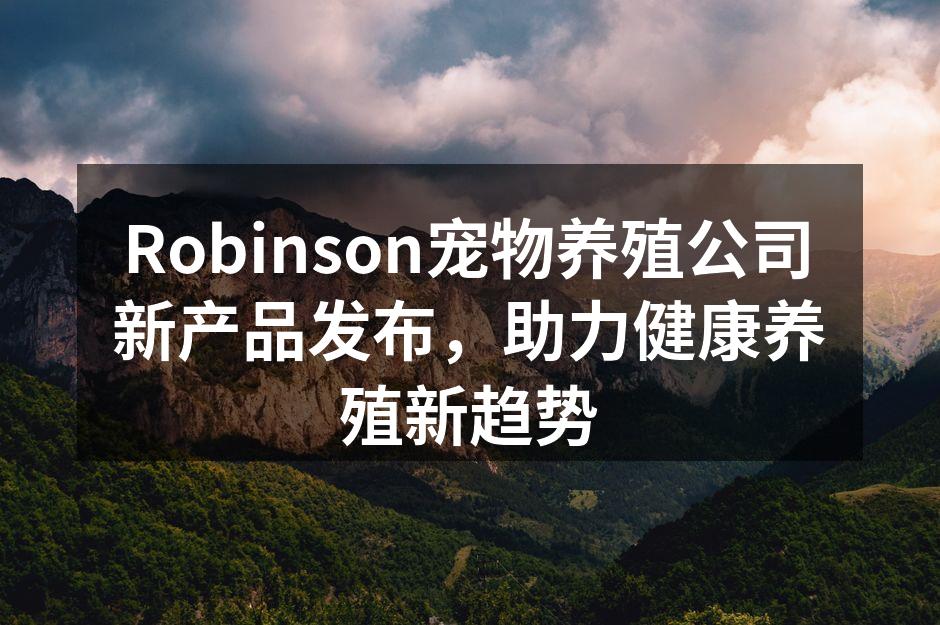 Robinson宠物养殖公司新产品发布，助力健康养殖新趋势